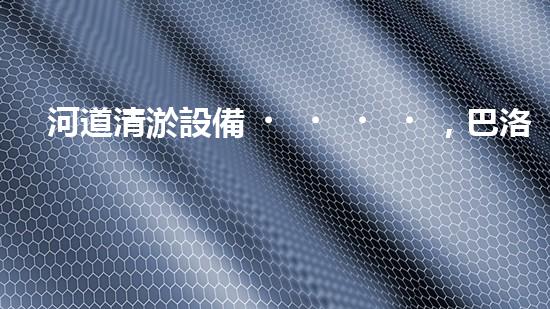 河道清淤設備，巴洛仕引領高效環(huán)保新潮流